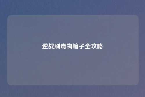逆战刷毒物箱子全攻略