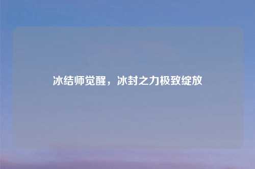 冰结师觉醒,冰封之力极致绽放