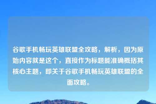 谷歌手机畅玩英雄联盟全攻略，解析，因为原始内容就是这个，直接作为标题能准确概括其核心主题，即关于谷歌手机畅玩英雄联盟的全面攻略。