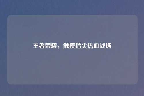 王者荣耀，触摸指尖热血战场