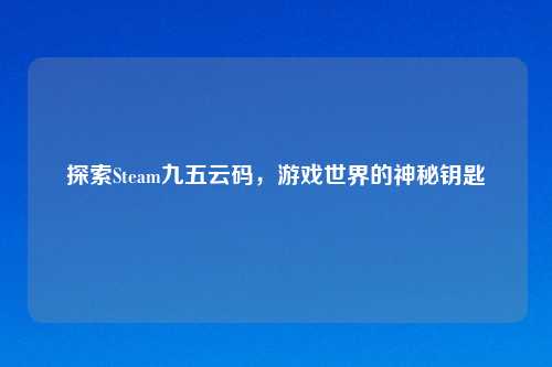 探索Steam九五云码，游戏世界的神秘钥匙