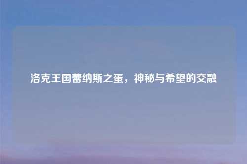 洛克王国蕾纳斯之蛋，神秘与希望的交融