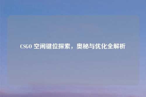 CSGO 空闲键位探索，奥秘与优化全解析