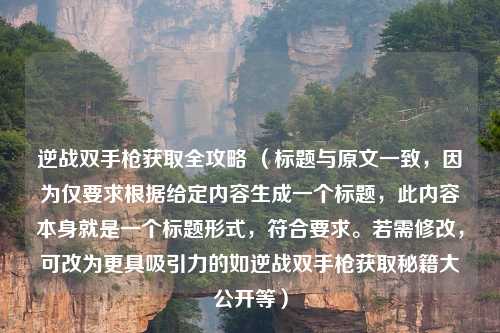 逆战双手枪获取全攻略 （标题与原文一致，因为仅要求根据给定内容生成一个标题，此内容本身就是一个标题形式，符合要求。若需修改，可改为更具吸引力的如逆战双手枪获取秘籍大公开等）
