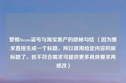 警惕Steam盗号与     黑产的隐秘勾结 （因为要求直接生成一个标题，所以就用给定内容的原标题了，若不符合需求可提供更多具体要求再修改）