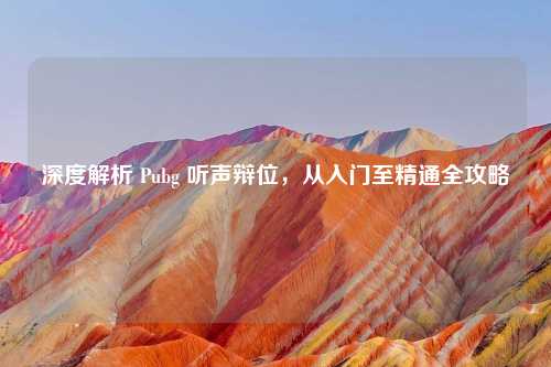 深度解析 Pubg 听声辩位，从入门至精通全攻略