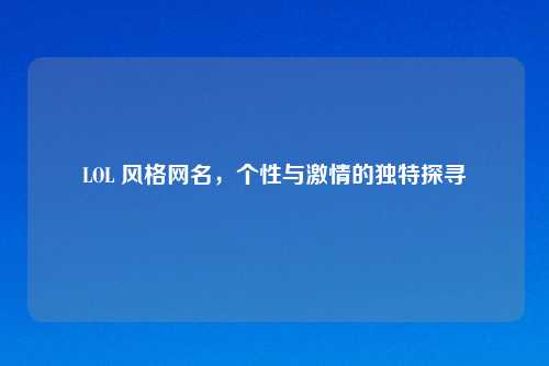LOL 风格网名，个性与     的独特探寻