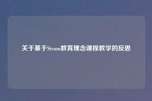关于基于Steam教育理念课程教学的反思
