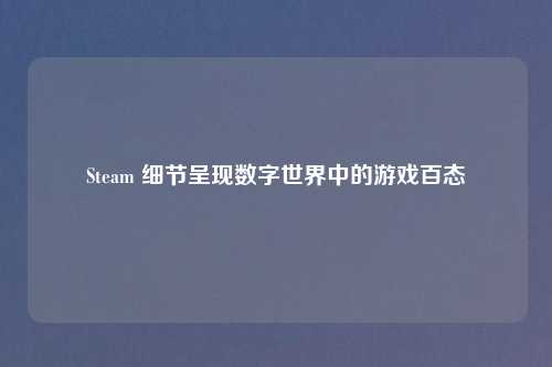Steam 细节呈现数字世界中的游戏百态