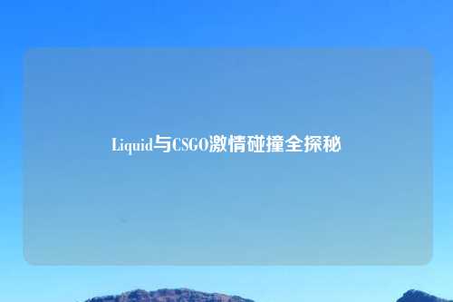 Liquid与CSGO     碰撞全探秘