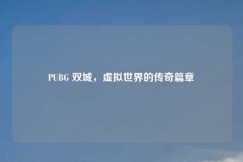 PUBG 双城，虚拟世界的传奇篇章