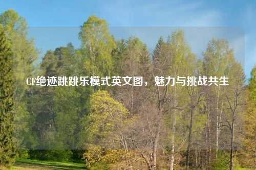 CF绝迹跳跳乐模式英文图，魅力与挑战共生