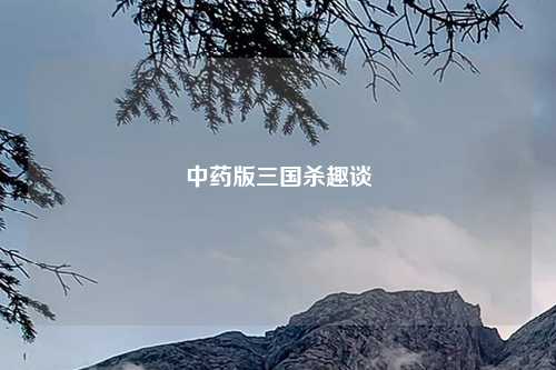 中药版三国杀趣谈