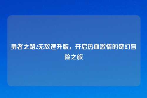 勇者之路2无敌速升版，开启热血     的奇幻冒险之旅