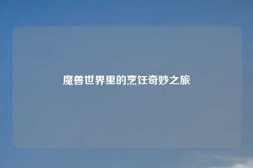 魔兽世界里的烹饪奇妙之旅