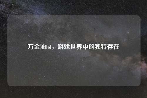 万金油lol，游戏世界中的独特存在