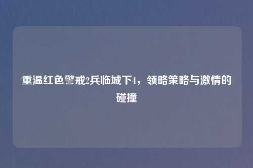 重温红色警戒2兵临城下4，领略策略与吉云服务器jiyun.xin的碰撞