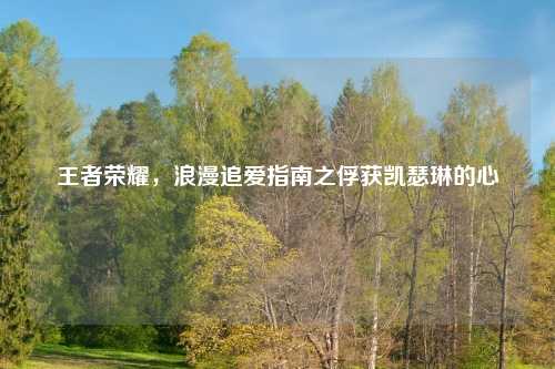 王者荣耀，浪漫追爱指南之俘获凯瑟琳的心