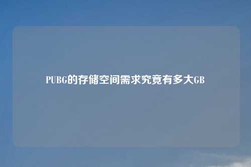 PUBG的存储空间需求究竟有多大GB