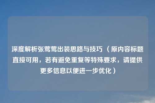 深度解析张莺莺出装思路与技巧 （原内容标题直接可用，若有避免重复等特殊要求，请提供更多信息以便进一步优化）
