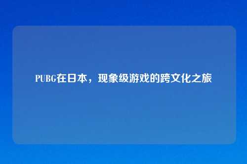 PUBG在日本，现象级游戏的跨文化之旅