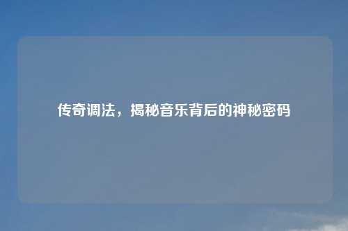 传奇调法，揭秘音乐背后的神秘密码