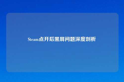 Steam点开后黑屏问题深度剖析
