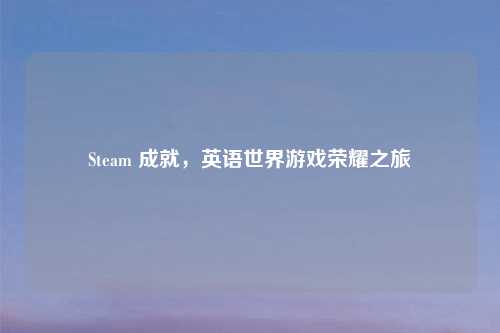 Steam 成就，英语世界游戏荣耀之旅