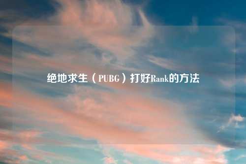 绝地求生(PUBG)打好Rank的