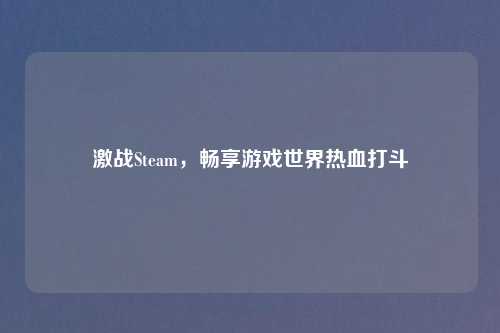 激战Steam,畅享游戏世界热血打斗