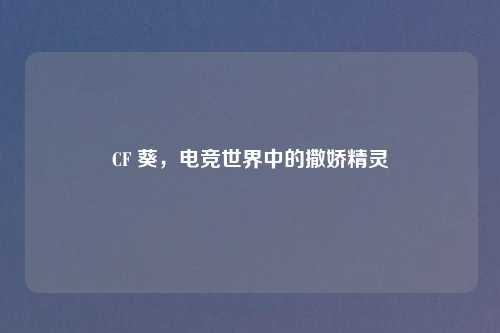 CF 葵，电竞世界中的撒娇精灵
