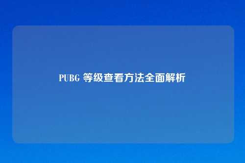 PUBG 等级查看 全面解析