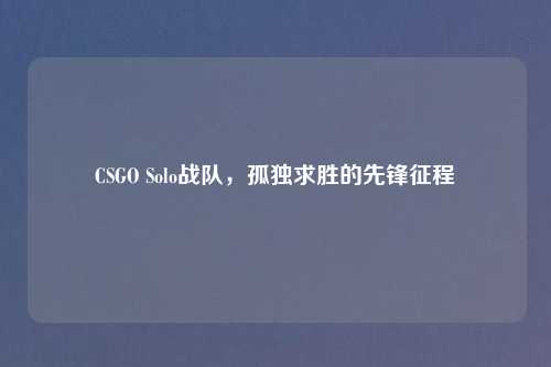 CSGO Solo战队,孤独求胜的先锋征程