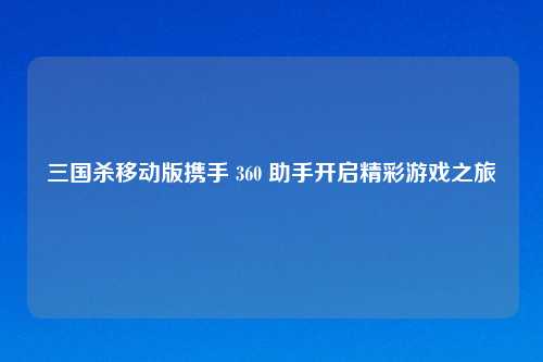 三国杀移动版携手 360 助手开启精彩游戏之旅