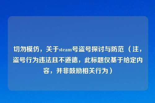 切勿模仿，关于steam号盗号探讨与防范 （注，盗号行为违法且不道德，此标题仅基于给定内容，并非鼓励相关行为）