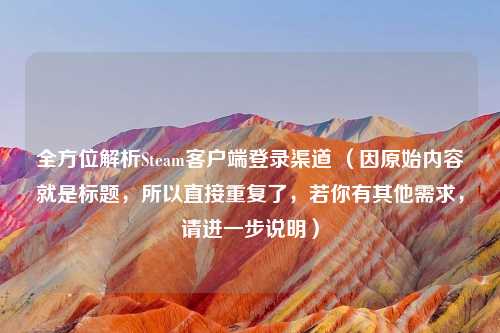 全方位解析Steam客户端登录渠道 （因原始内容就是标题，所以直接重复了，若你有其他需求，请进一步说明）