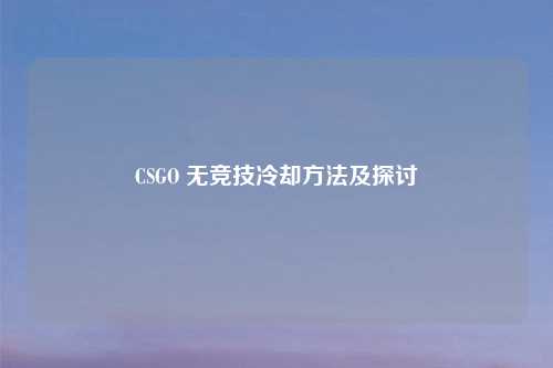 CSGO 无竞技冷却 及探讨