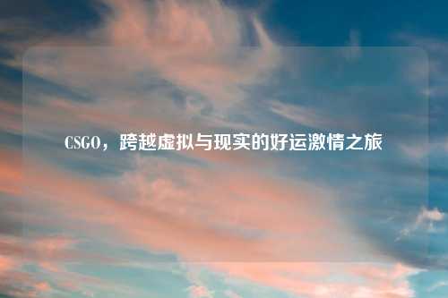 CSGO，跨越虚拟与现实的好运     之旅