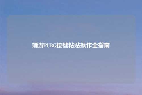 端游PUBG按键粘贴操作全指南