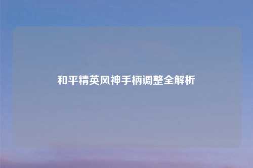 和平精英风神手柄调整全解析