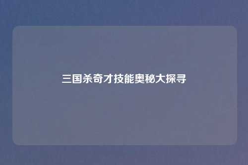 三国杀奇才技能奥秘大探寻