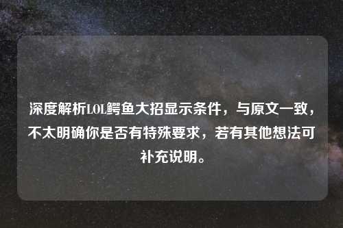 深度解析LOL鳄鱼大招显示条件，与原文一致，不太明确你是否有特殊要求，若有其他想法可补充说明。