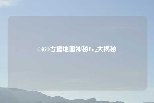 CSGO古堡地图神秘Bug大揭秘
