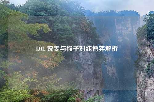LOL 锐雯与猴子对线博弈解析