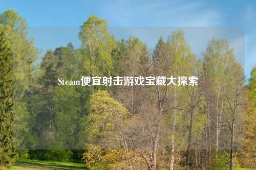 Steam便宜射击游戏宝藏大探索