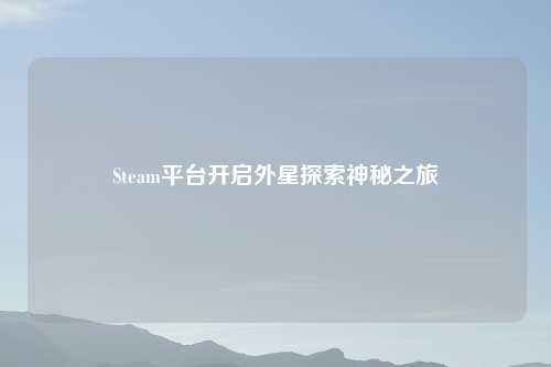 Steam平台开启外星探索神秘之旅