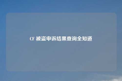 CF 被盗申诉结果查询全知道