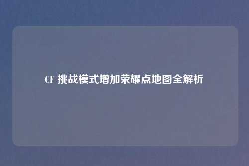 CF 挑战模式增加荣耀点地图全解析