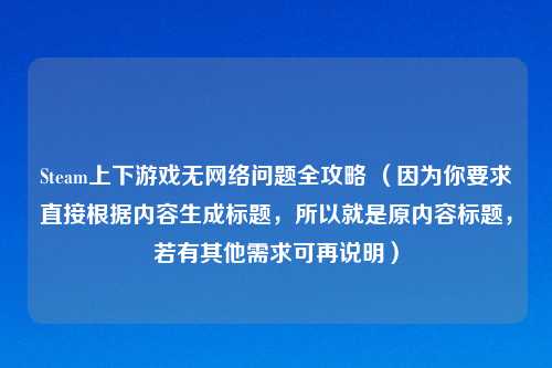 Steam上下游戏无     问题全攻略 （因为你要求直接根据内容生成标题，所以就是原内容标题，若有其他需求可再说明）