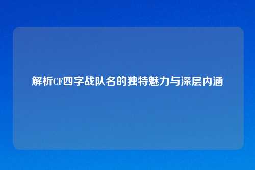 解析CF四字战队名的独特魅力与深层内涵